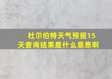 杜尔伯特天气预报15天查询结果是什么意思啊