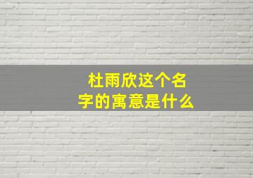 杜雨欣这个名字的寓意是什么