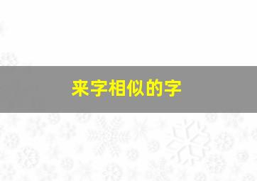 来字相似的字