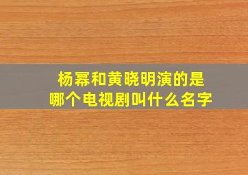 杨幂和黄晓明演的是哪个电视剧叫什么名字