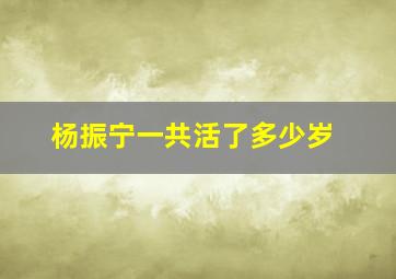 杨振宁一共活了多少岁