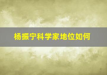 杨振宁科学家地位如何