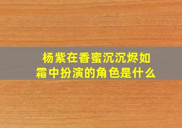 杨紫在香蜜沉沉烬如霜中扮演的角色是什么