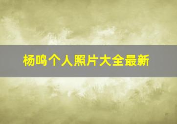 杨鸣个人照片大全最新