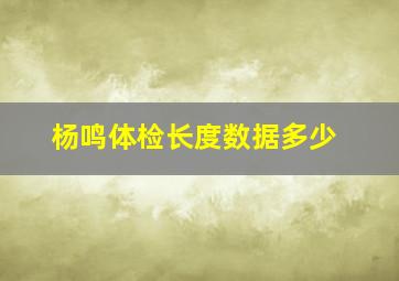 杨鸣体检长度数据多少