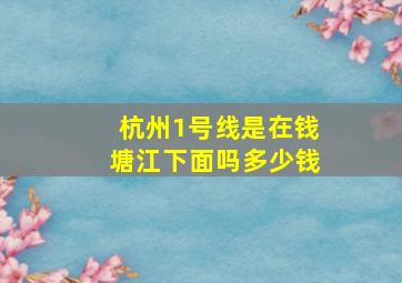 杭州1号线是在钱塘江下面吗多少钱