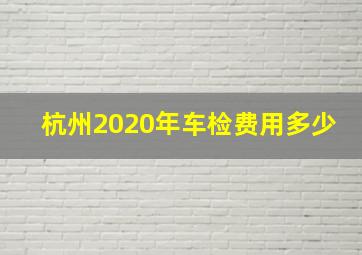 杭州2020年车检费用多少