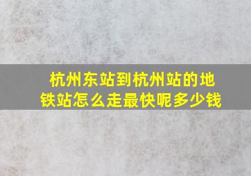 杭州东站到杭州站的地铁站怎么走最快呢多少钱