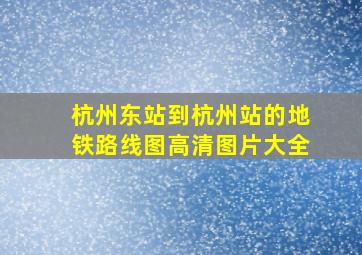 杭州东站到杭州站的地铁路线图高清图片大全