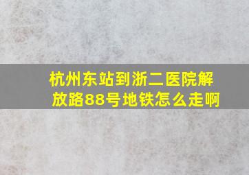 杭州东站到浙二医院解放路88号地铁怎么走啊