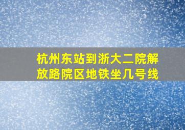 杭州东站到浙大二院解放路院区地铁坐几号线