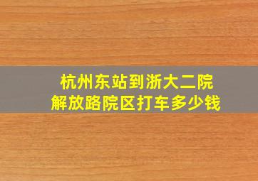 杭州东站到浙大二院解放路院区打车多少钱