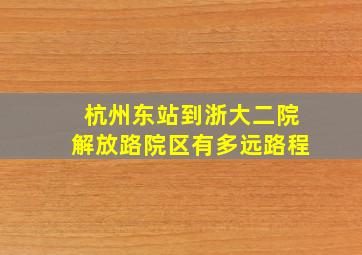 杭州东站到浙大二院解放路院区有多远路程