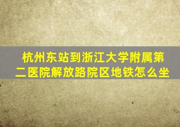 杭州东站到浙江大学附属第二医院解放路院区地铁怎么坐