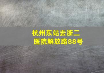 杭州东站去浙二医院解放路88号