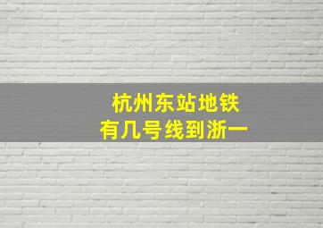 杭州东站地铁有几号线到浙一