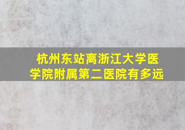 杭州东站离浙江大学医学院附属第二医院有多远