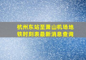 杭州东站至萧山机场地铁时刻表最新消息查询