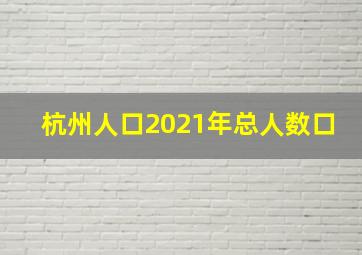 杭州人口2021年总人数口