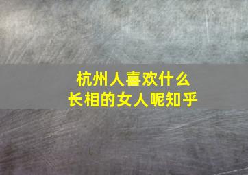 杭州人喜欢什么长相的女人呢知乎