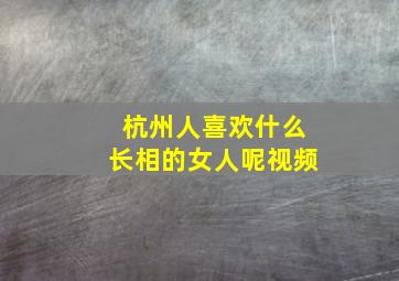 杭州人喜欢什么长相的女人呢视频