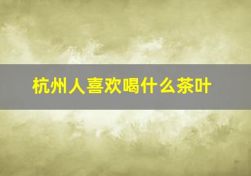 杭州人喜欢喝什么茶叶