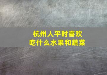 杭州人平时喜欢吃什么水果和蔬菜