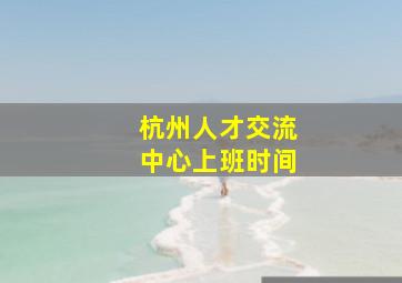 杭州人才交流中心上班时间