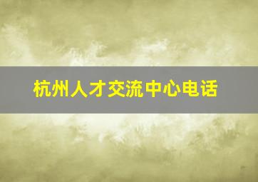 杭州人才交流中心电话