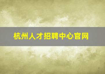 杭州人才招聘中心官网