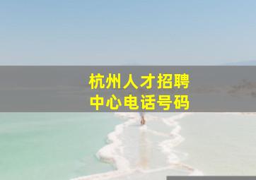 杭州人才招聘中心电话号码