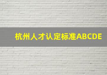 杭州人才认定标准ABCDE