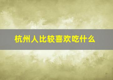 杭州人比较喜欢吃什么