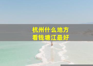 杭州什么地方看钱塘江最好