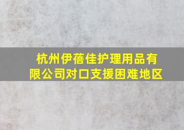 杭州伊蓓佳护理用品有限公司对口支援困难地区