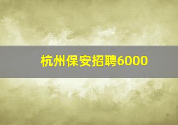 杭州保安招聘6000