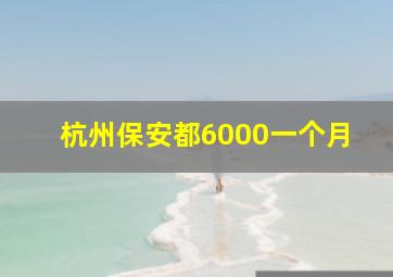 杭州保安都6000一个月