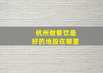 杭州做餐饮最好的地段在哪里