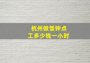 杭州做饭钟点工多少钱一小时