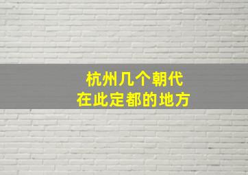 杭州几个朝代在此定都的地方