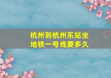 杭州到杭州东站坐地铁一号线要多久