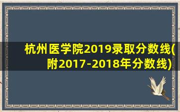 杭州医学院2019录取分数线(附2017-2018年分数线)