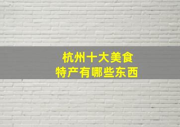 杭州十大美食特产有哪些东西