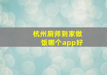 杭州厨师到家做饭哪个app好