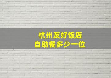 杭州友好饭店自助餐多少一位