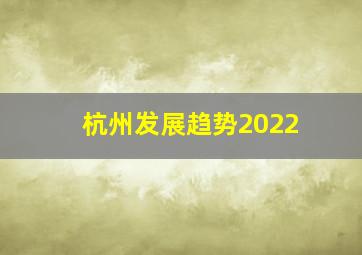 杭州发展趋势2022