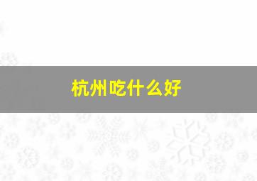 杭州吃什么好