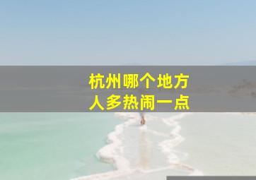 杭州哪个地方人多热闹一点