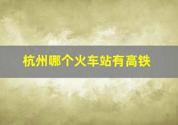 杭州哪个火车站有高铁