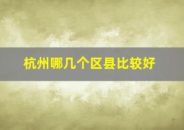 杭州哪几个区县比较好